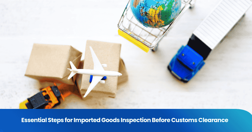 Essential Steps for Imported Goods Inspection Before Customs Clearance